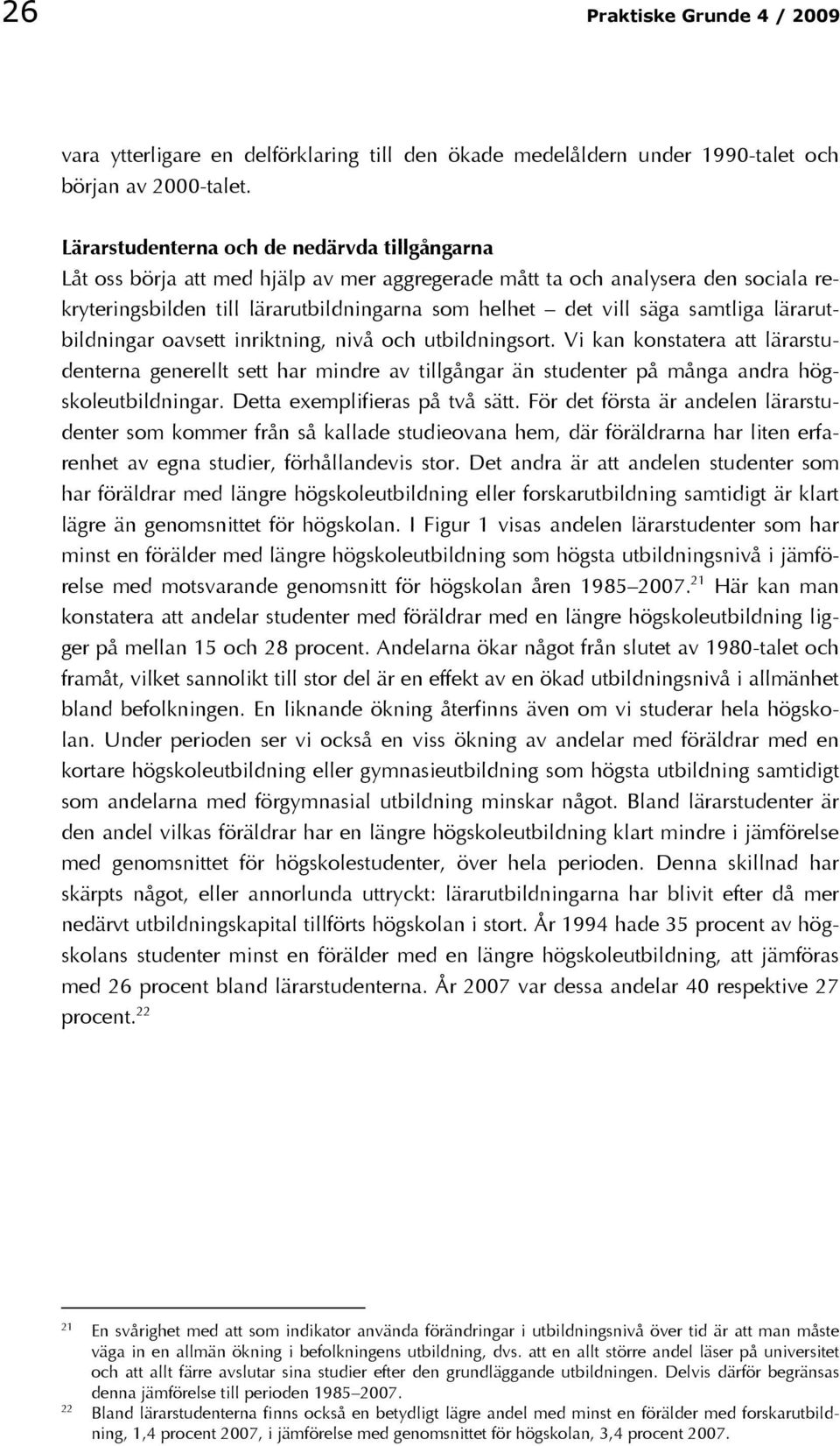 samtliga lärarutbildningar oavsett inriktning, nivå och utbildningsort. Vi kan konstatera att lärarstudenterna generellt sett har mindre av tillgångar än studenter på många andra högskoleutbildningar.