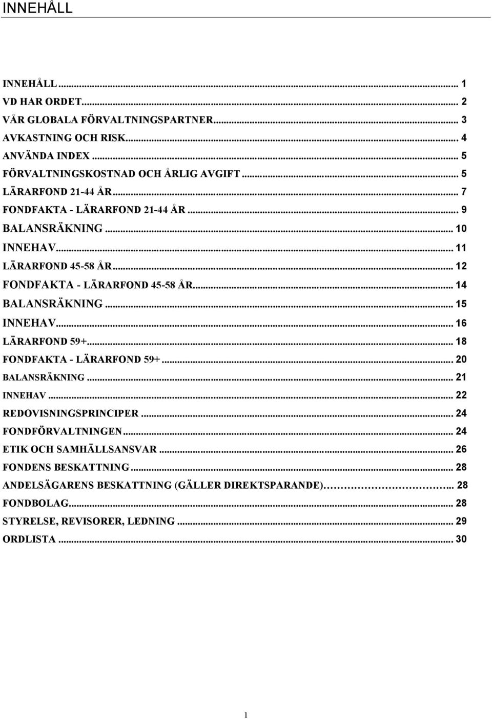 .. 14 BALANSRÄKNING... 15 INNEHAV... 16 LÄRARFOND 59+... 18 FONDFAKTA - LÄRARFOND 59+... 20 BALANSRÄKNING... 21 INNEHAV... 22 REDOVISNINGSPRINCIPER.