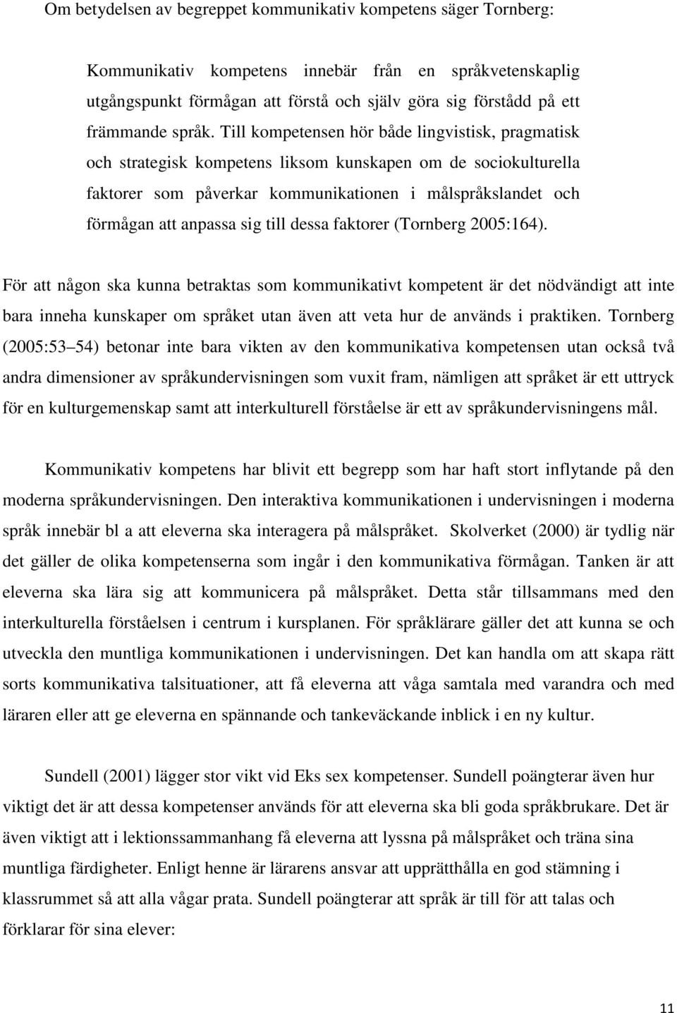 Till kompetensen hör både lingvistisk, pragmatisk och strategisk kompetens liksom kunskapen om de sociokulturella faktorer som påverkar kommunikationen i målspråkslandet och förmågan att anpassa sig