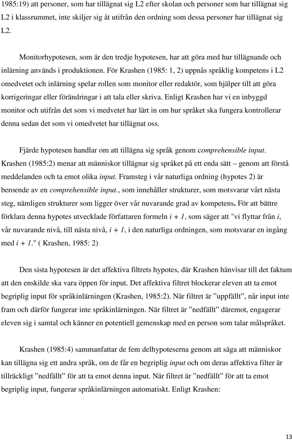 För Krashen (1985: 1, 2) uppnås språklig kompetens i L2 omedvetet och inlärning spelar rollen som monitor eller redaktör, som hjälper till att göra korrigeringar eller förändringar i att tala eller