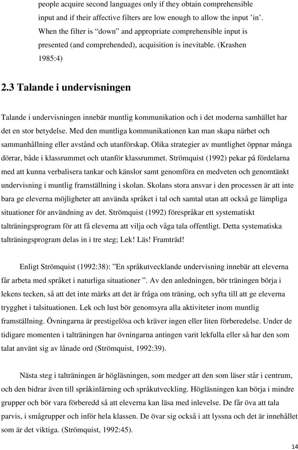 3 Talande i undervisningen Talande i undervisningen innebär muntlig kommunikation och i det moderna samhället har det en stor betydelse.