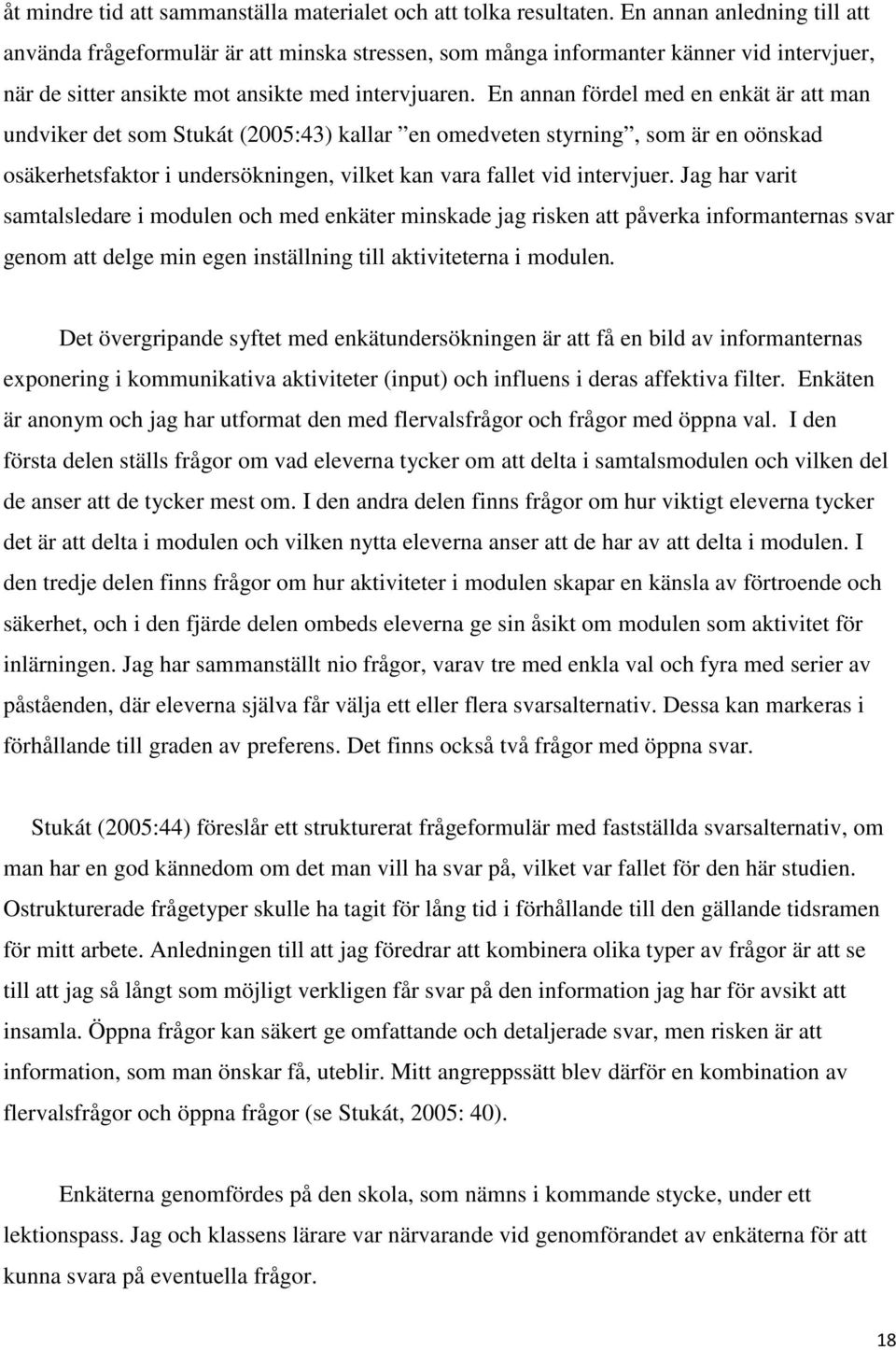 En annan fördel med en enkät är att man undviker det som Stukát (2005:43) kallar en omedveten styrning, som är en oönskad osäkerhetsfaktor i undersökningen, vilket kan vara fallet vid intervjuer.