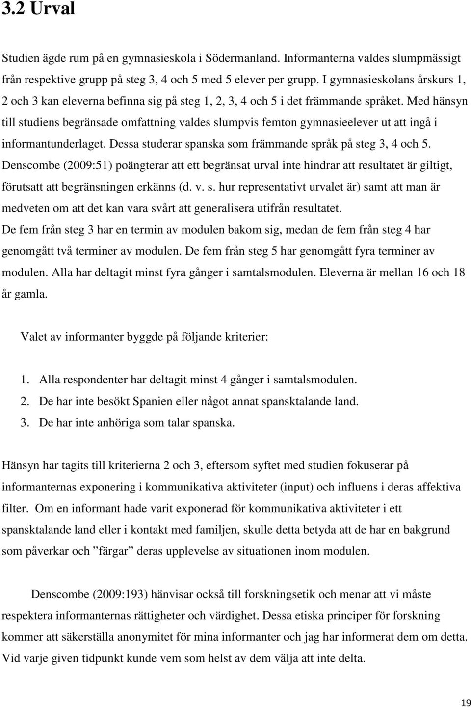 Med hänsyn till studiens begränsade omfattning valdes slumpvis femton gymnasieelever ut att ingå i informantunderlaget. Dessa studerar spanska som främmande språk på steg 3, 4 och 5.