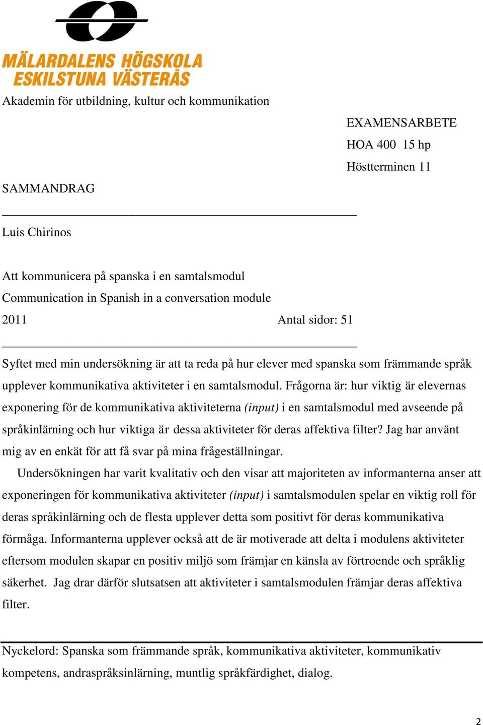 Frågorna är: hur viktig är elevernas exponering för de kommunikativa aktiviteterna (input) i en samtalsmodul med avseende på språkinlärning och hur viktiga är dessa aktiviteter för deras affektiva