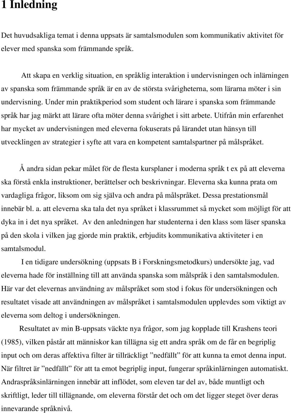 Under min praktikperiod som student och lärare i spanska som främmande språk har jag märkt att lärare ofta möter denna svårighet i sitt arbete.