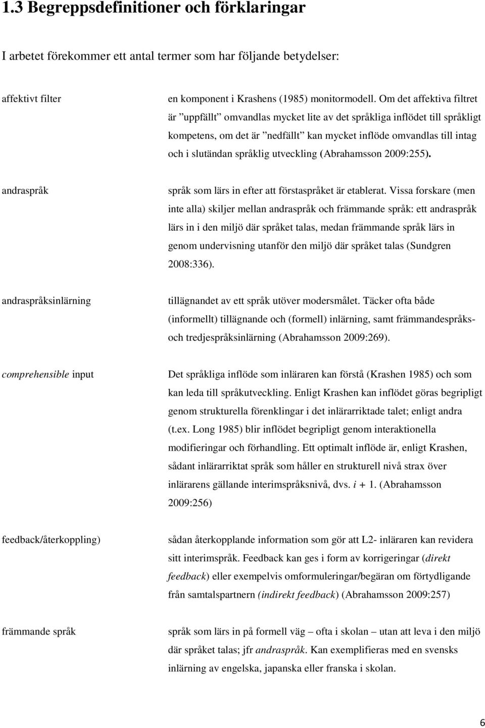 utveckling (Abrahamsson 2009:255). andraspråk språk som lärs in efter att förstaspråket är etablerat.