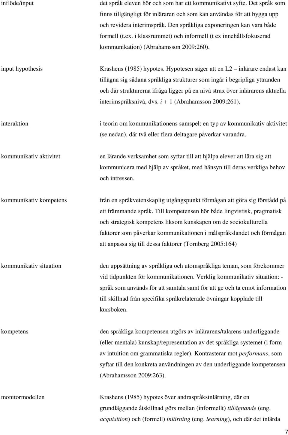 Hypotesen säger att en L2 inlärare endast kan tillägna sig sådana språkliga strukturer som ingår i begripliga yttranden och där strukturerna ifråga ligger på en nivå strax över inlärarens aktuella