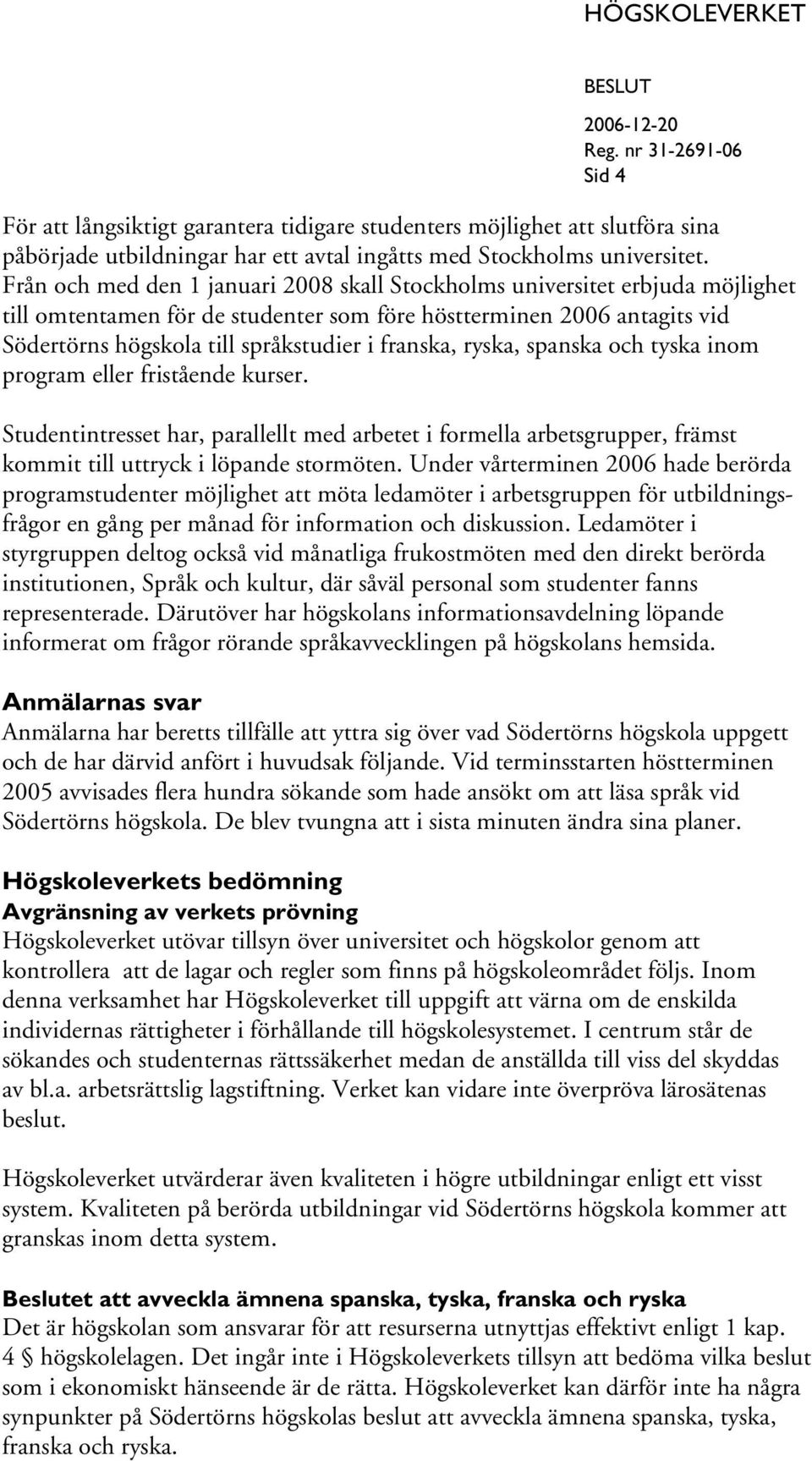 franska, ryska, spanska och tyska inom program eller fristående kurser. Studentintresset har, parallellt med arbetet i formella arbetsgrupper, främst kommit till uttryck i löpande stormöten.