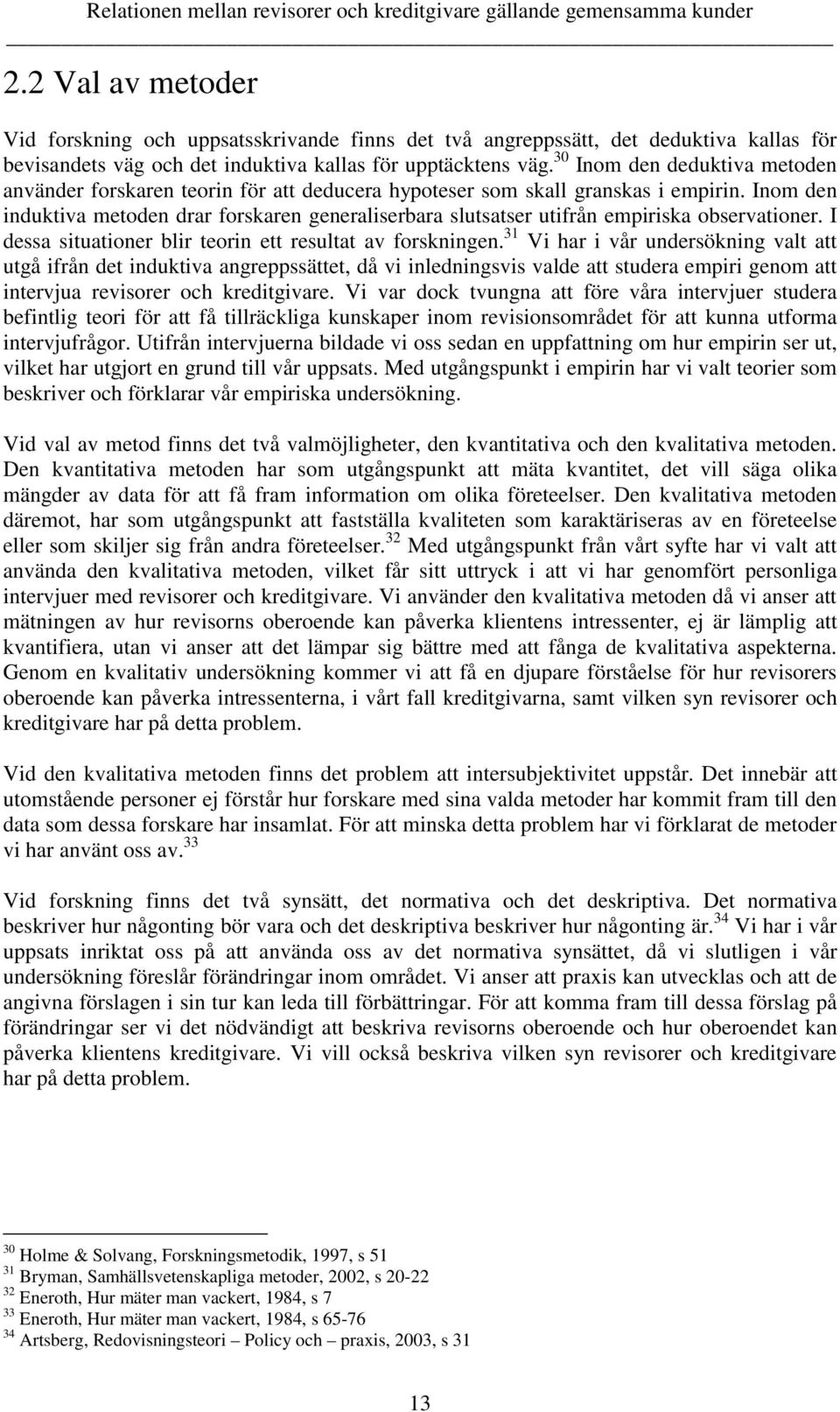 Inom den induktiva metoden drar forskaren generaliserbara slutsatser utifrån empiriska observationer. I dessa situationer blir teorin ett resultat av forskningen.