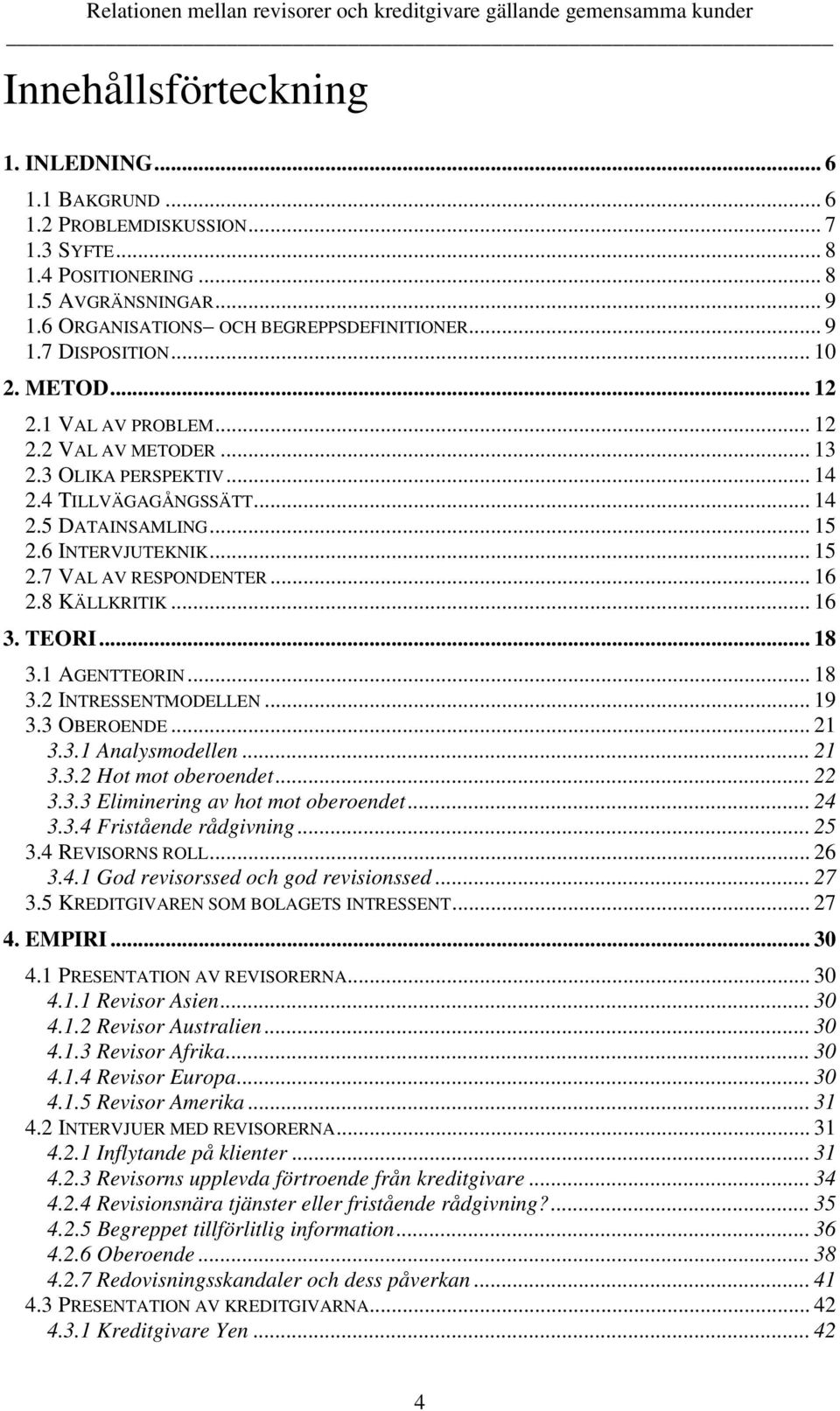 .. 16 2.8 KÄLLKRITIK... 16 3. TEORI... 18 3.1 AGENTTEORIN... 18 3.2 INTRESSENTMODELLEN... 19 3.3 OBEROENDE... 21 3.3.1 Analysmodellen... 21 3.3.2 Hot mot oberoendet... 22 3.3.3 Eliminering av hot mot oberoendet.