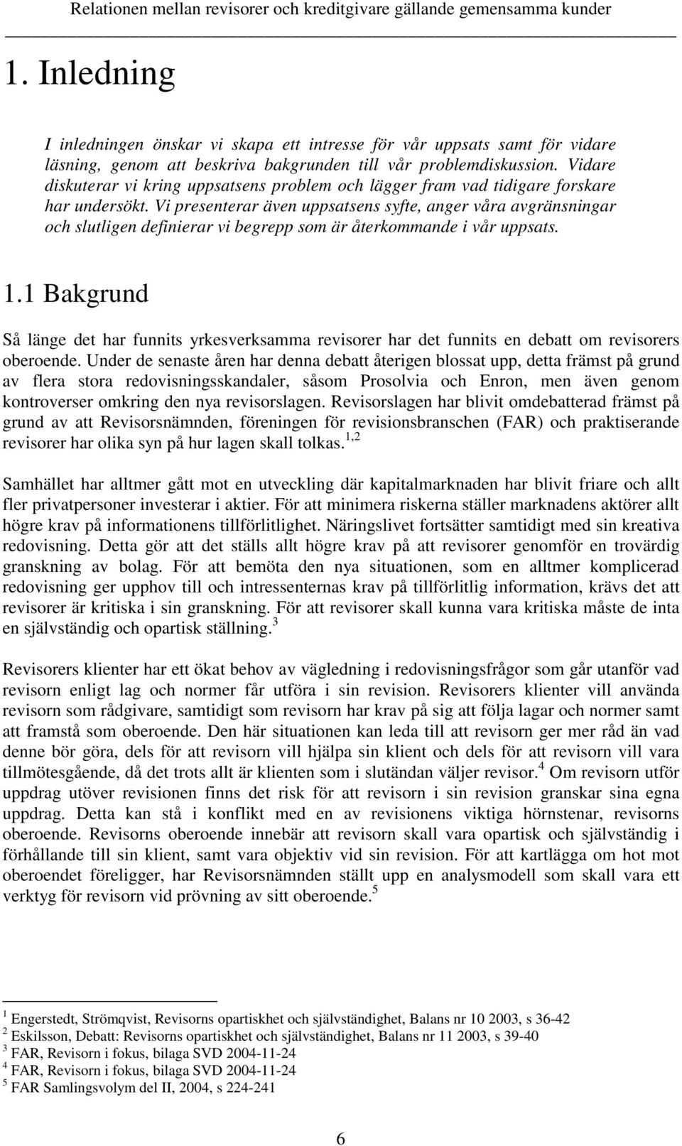 Vi presenterar även uppsatsens syfte, anger våra avgränsningar och slutligen definierar vi begrepp som är återkommande i vår uppsats. 1.