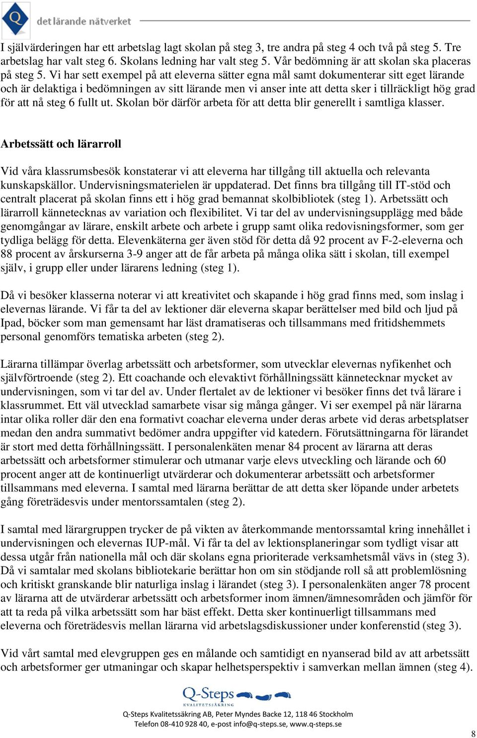 Vi har sett exempel på att eleverna sätter egna mål samt dokumenterar sitt eget lärande och är delaktiga i bedömningen av sitt lärande men vi anser inte att detta sker i tillräckligt hög grad för att