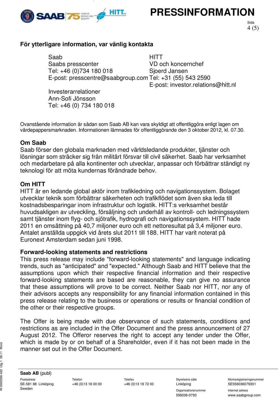 nl Investerarrelationer Ann-Sofi Jönsson Tel: +46 (0) 734 180 018 4 (5) Ovanstående information är sådan som Saab AB kan vara skyldigt att offentliggöra enligt lagen om värdepappersmarknaden.