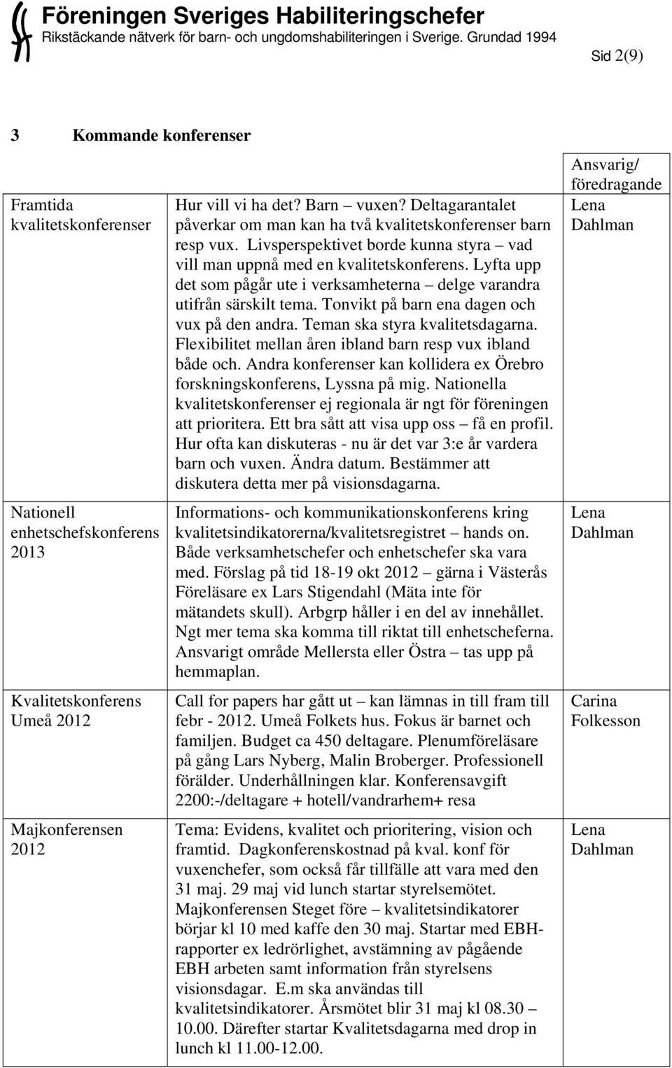 Lyfta upp det som pågår ute i verksamheterna delge varandra utifrån särskilt tema. Tonvikt på barn ena dagen och vux på den andra. Teman ska styra kvalitetsdagarna.