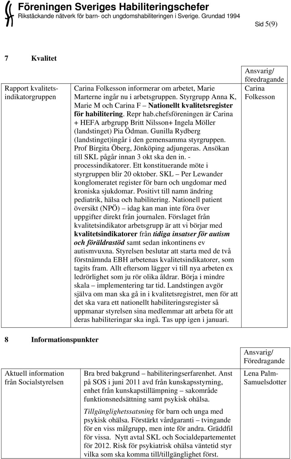 Gunilla Rydberg (landstinget)ingår i den gemensamma styrgruppen. Prof Birgita Öberg, Jönköping adjungeras. Ansökan till SKL pågår innan 3 okt ska den in. - processindikatorer.