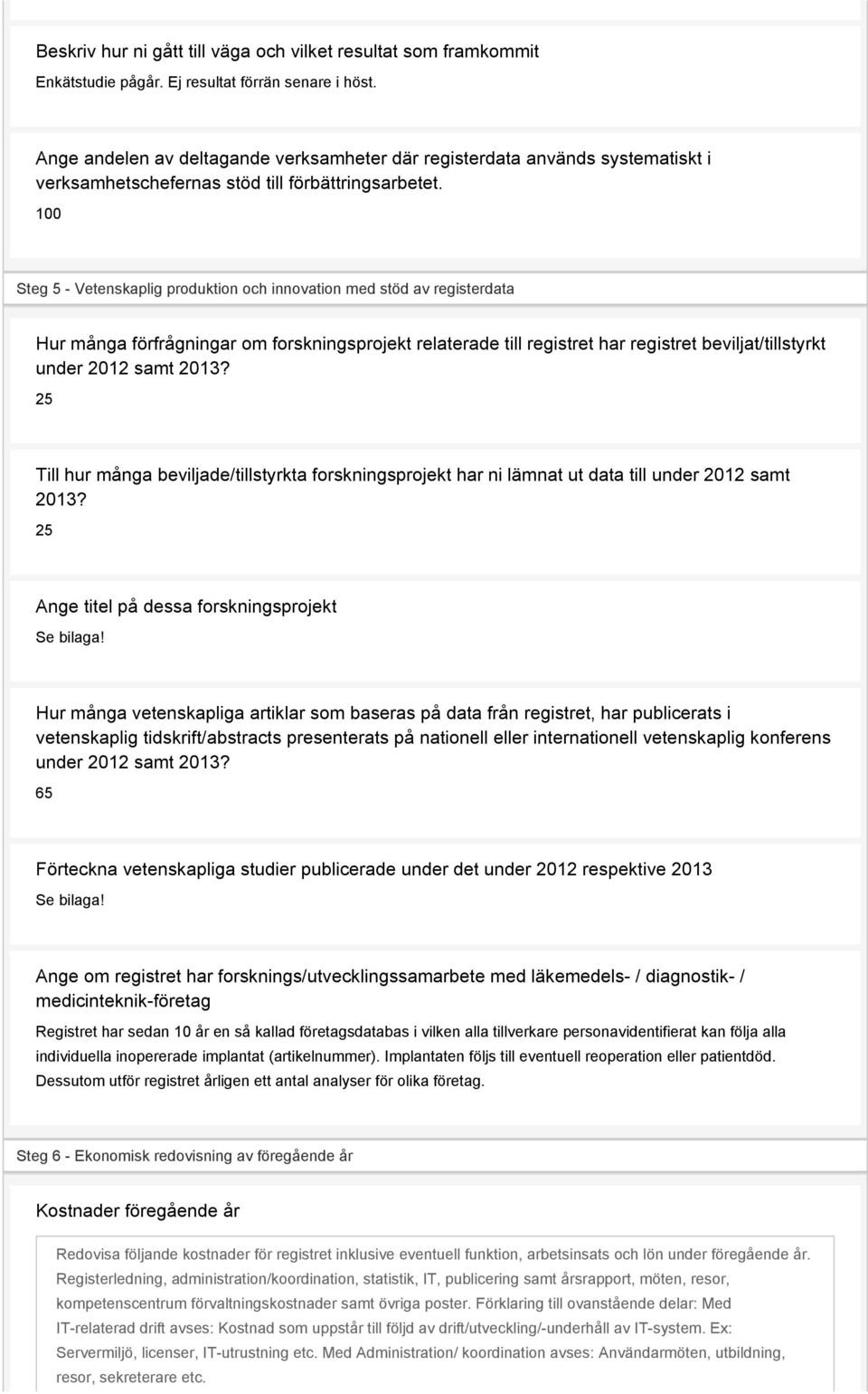 100 Steg 5 - Vetenskaplig produktion och innovation med stöd av registerdata Hur många förfrågningar om forskningsprojekt relaterade till registret har registret beviljat/tillstyrkt under 2012 samt