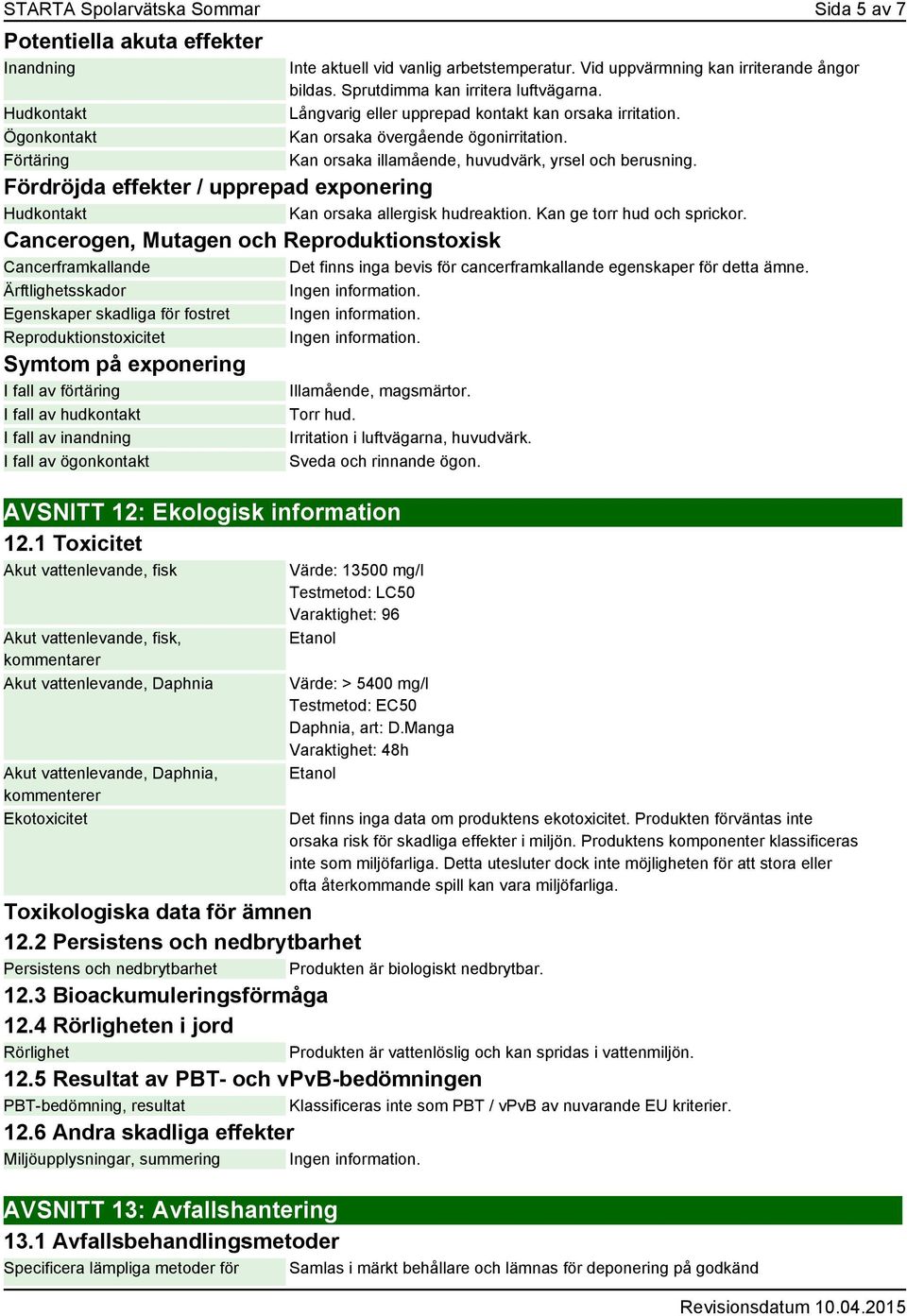 Fördröjda effekter / upprepad exponering Hudkontakt Kan orsaka allergisk hudreaktion. Kan ge torr hud och sprickor.