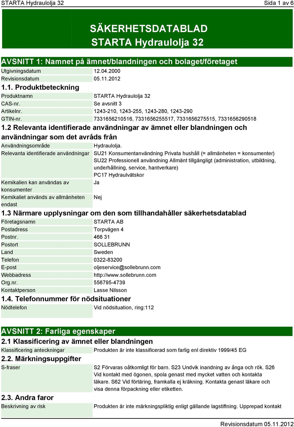 2 Relevanta identifierade användningar av ämnet eller blandningen och användningar som det avråds från Användningsområde Hydraulolja.