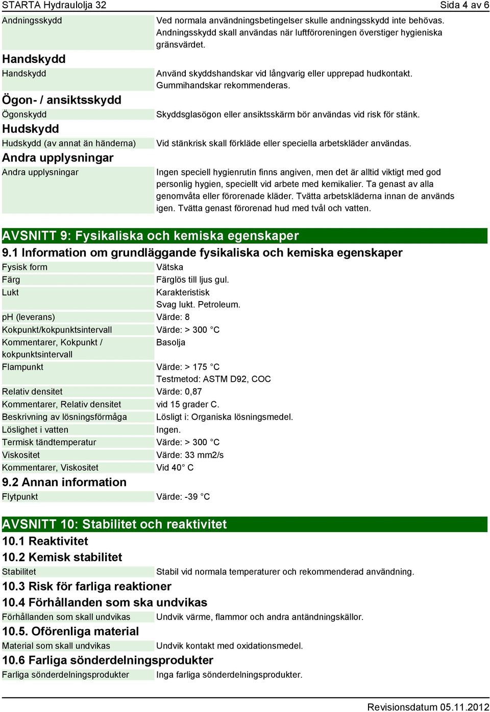 Skyddsglasögon eller ansiktsskärm bör användas vid risk för stänk. Vid stänkrisk skall förkläde eller speciella arbetskläder användas.