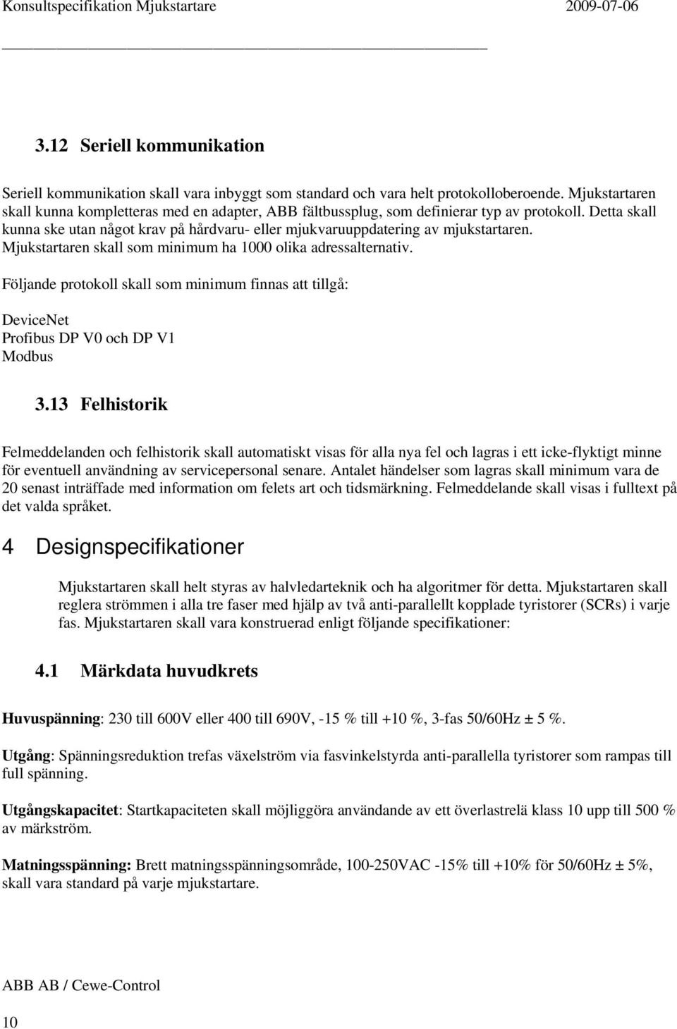 Mjukstartaren skall som minimum ha 1000 olika adressalternativ. Följande protokoll skall som minimum finnas att tillgå: DeviceNet Profibus DP V0 och DP V1 Modbus 3.