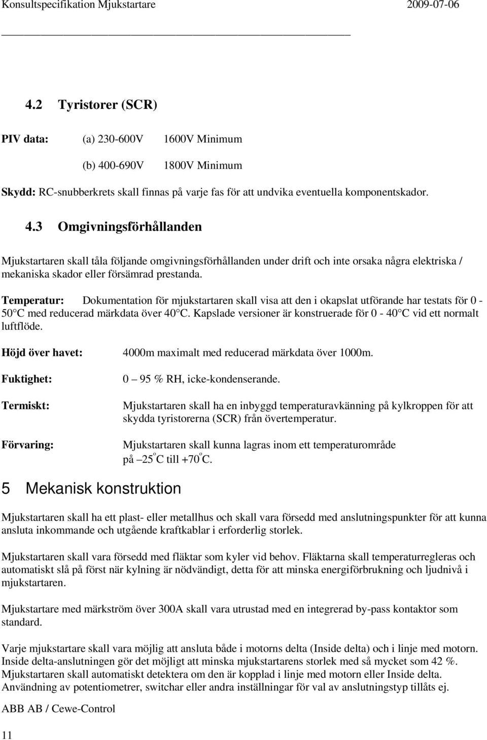 3 Omgivningsförhållanden Mjukstartaren skall tåla följande omgivningsförhållanden under drift och inte orsaka några elektriska / mekaniska skador eller försämrad prestanda.