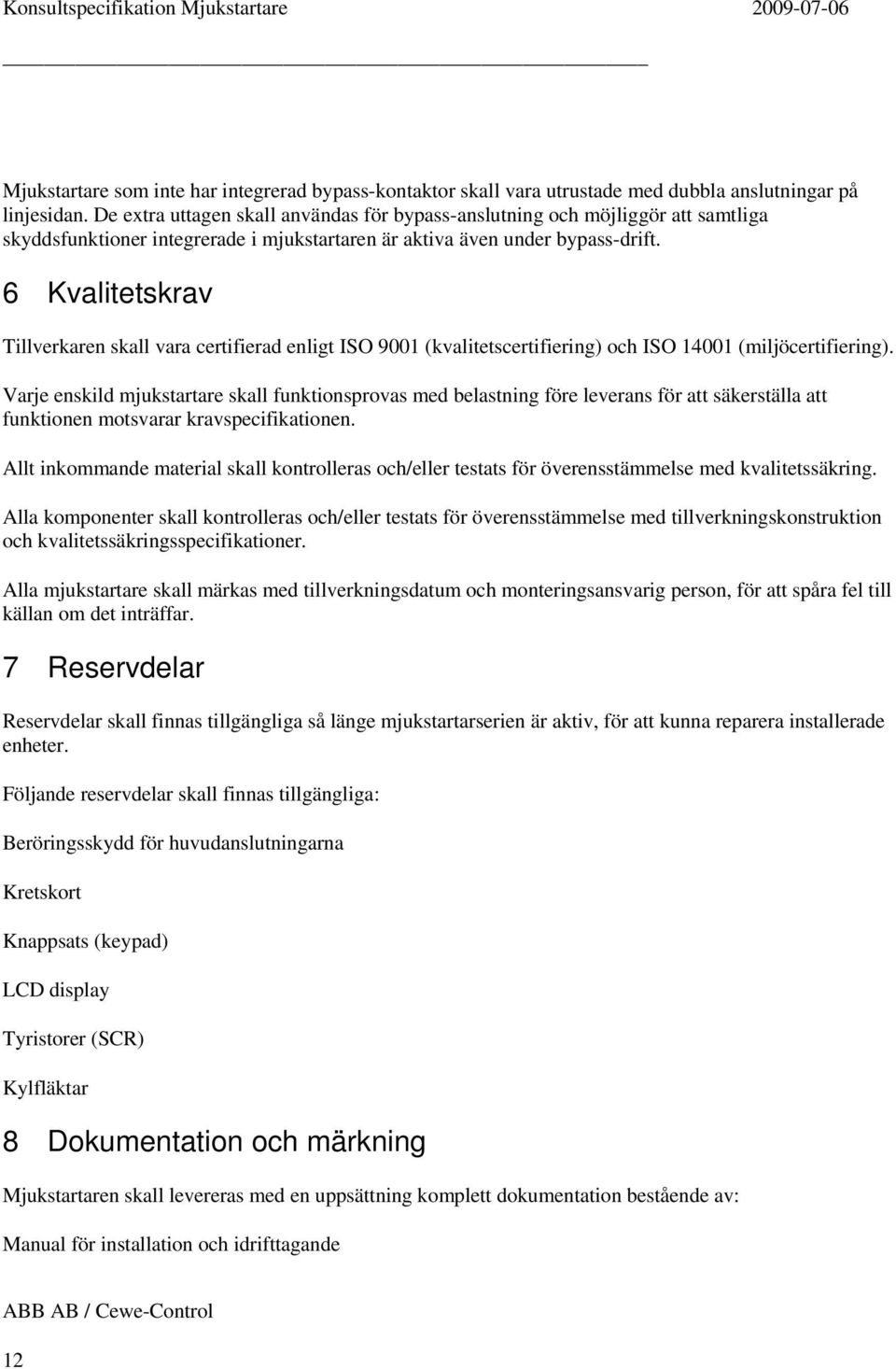 6 Kvalitetskrav Tillverkaren skall vara certifierad enligt ISO 9001 (kvalitetscertifiering) och ISO 14001 (miljöcertifiering).