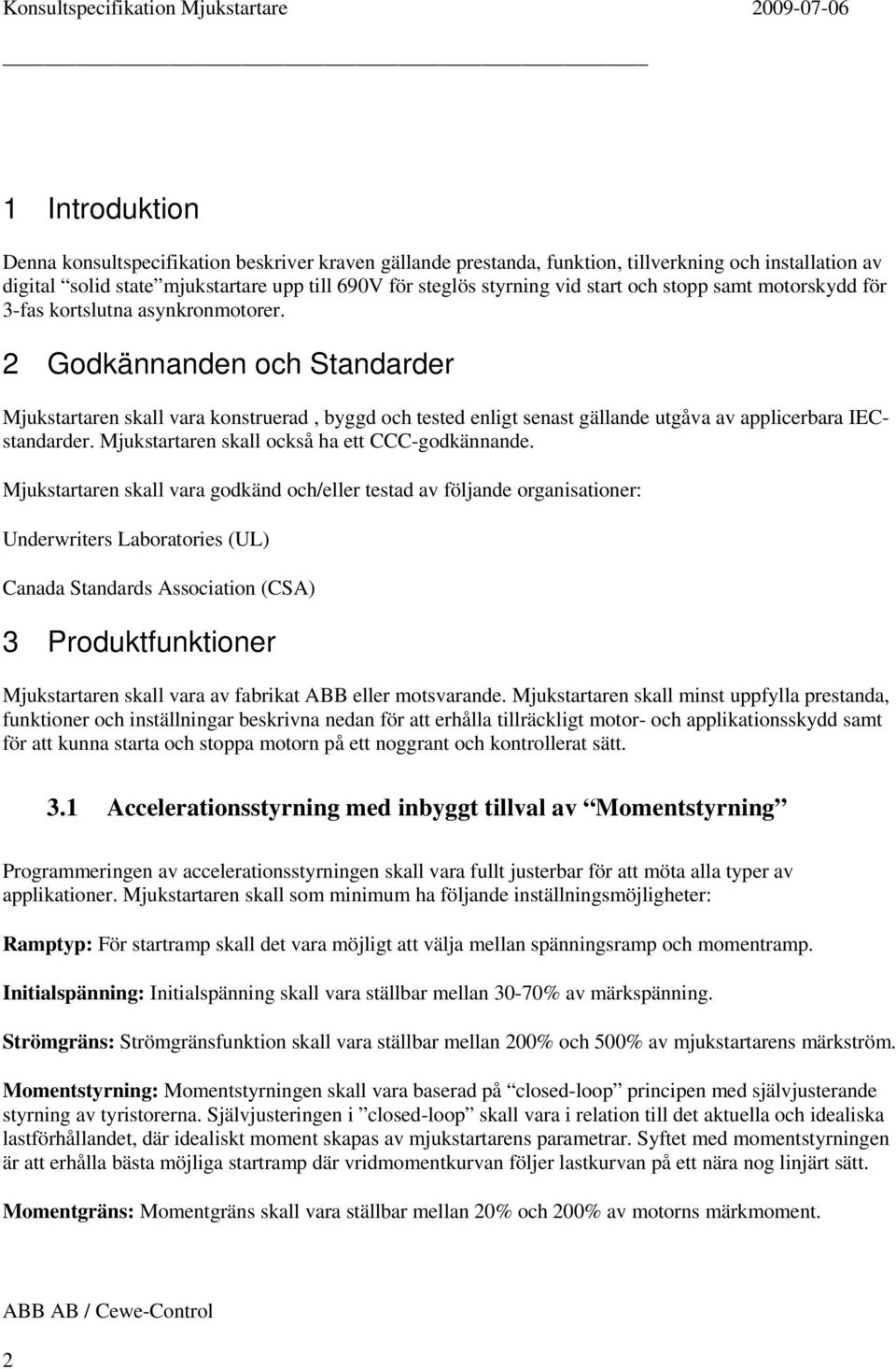 2 Godkännanden och Standarder Mjukstartaren skall vara konstruerad, byggd och tested enligt senast gällande utgåva av applicerbara IECstandarder. Mjukstartaren skall också ha ett CCC-godkännande.