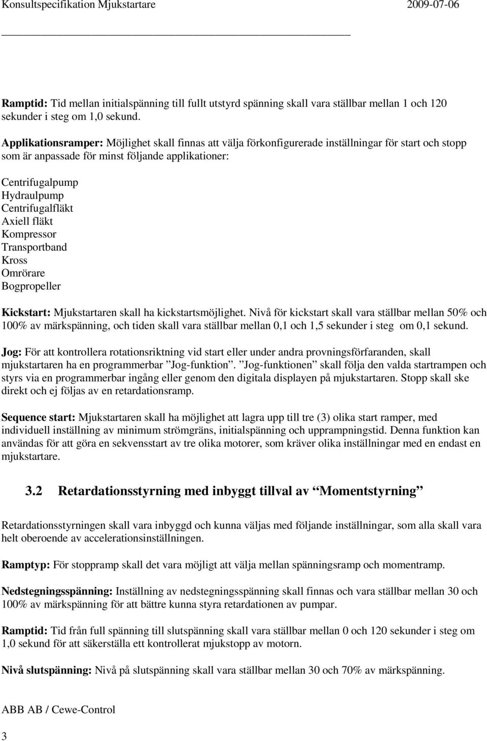 Axiell fläkt Kompressor Transportband Kross Omrörare Bogpropeller Kickstart: Mjukstartaren skall ha kickstartsmöjlighet.