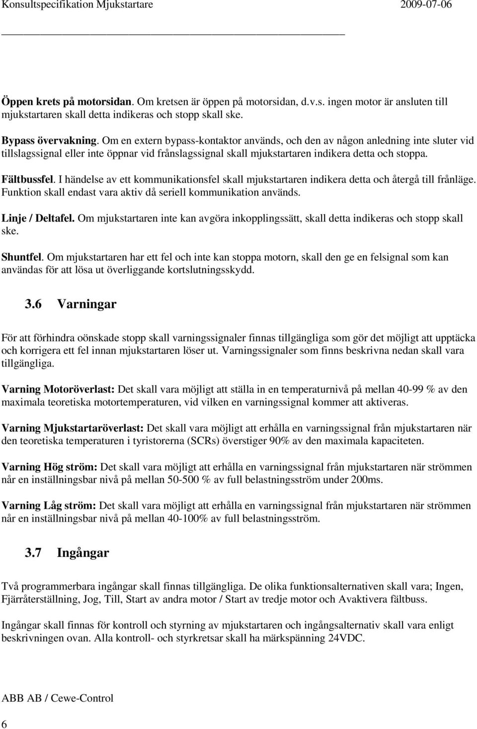 I händelse av ett kommunikationsfel skall mjukstartaren indikera detta och återgå till frånläge. Funktion skall endast vara aktiv då seriell kommunikation används. Linje / Deltafel.