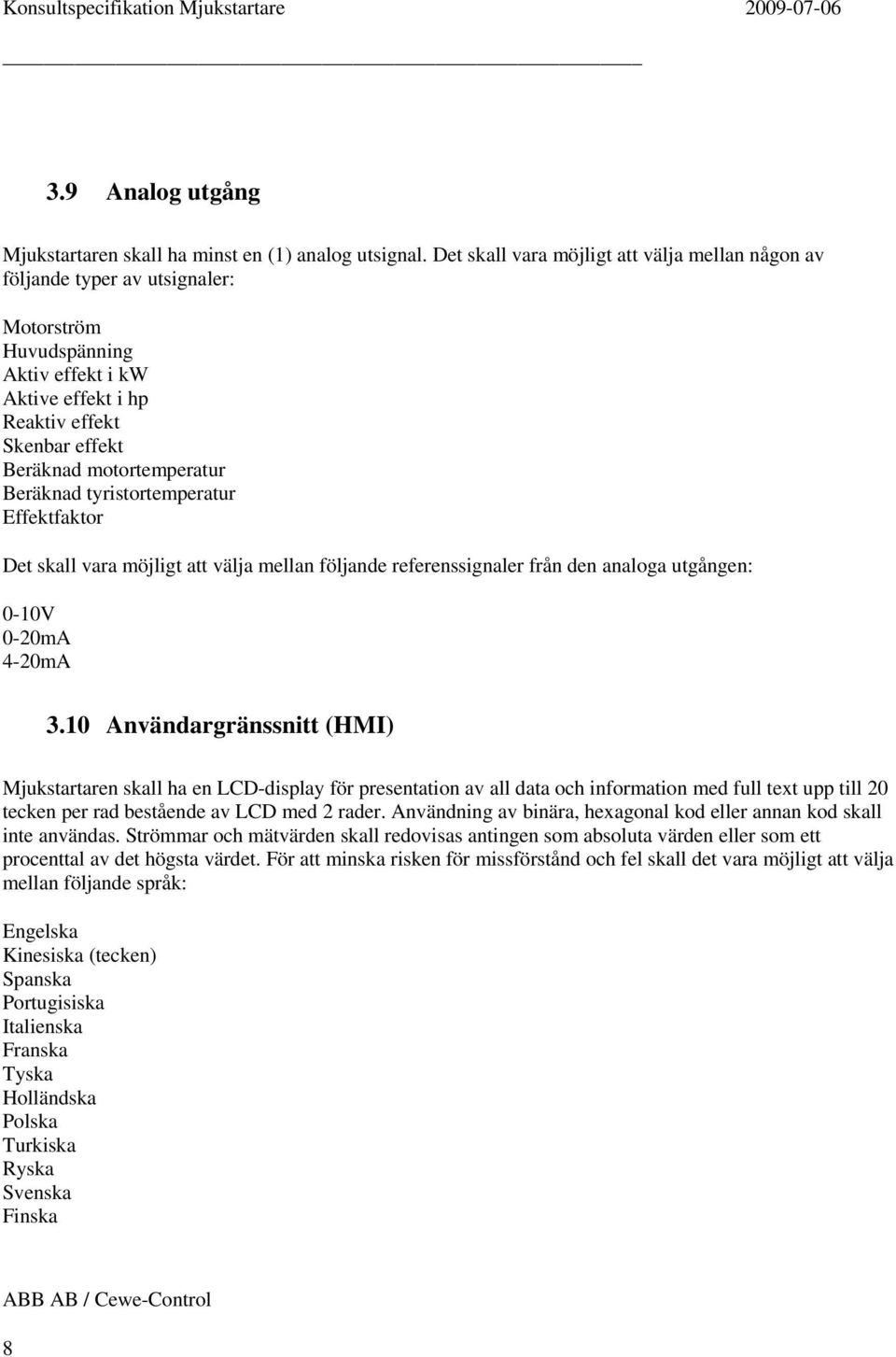 Beräknad tyristortemperatur Effektfaktor Det skall vara möjligt att välja mellan följande referenssignaler från den analoga utgången: 0-10V 0-20mA 4-20mA 3.