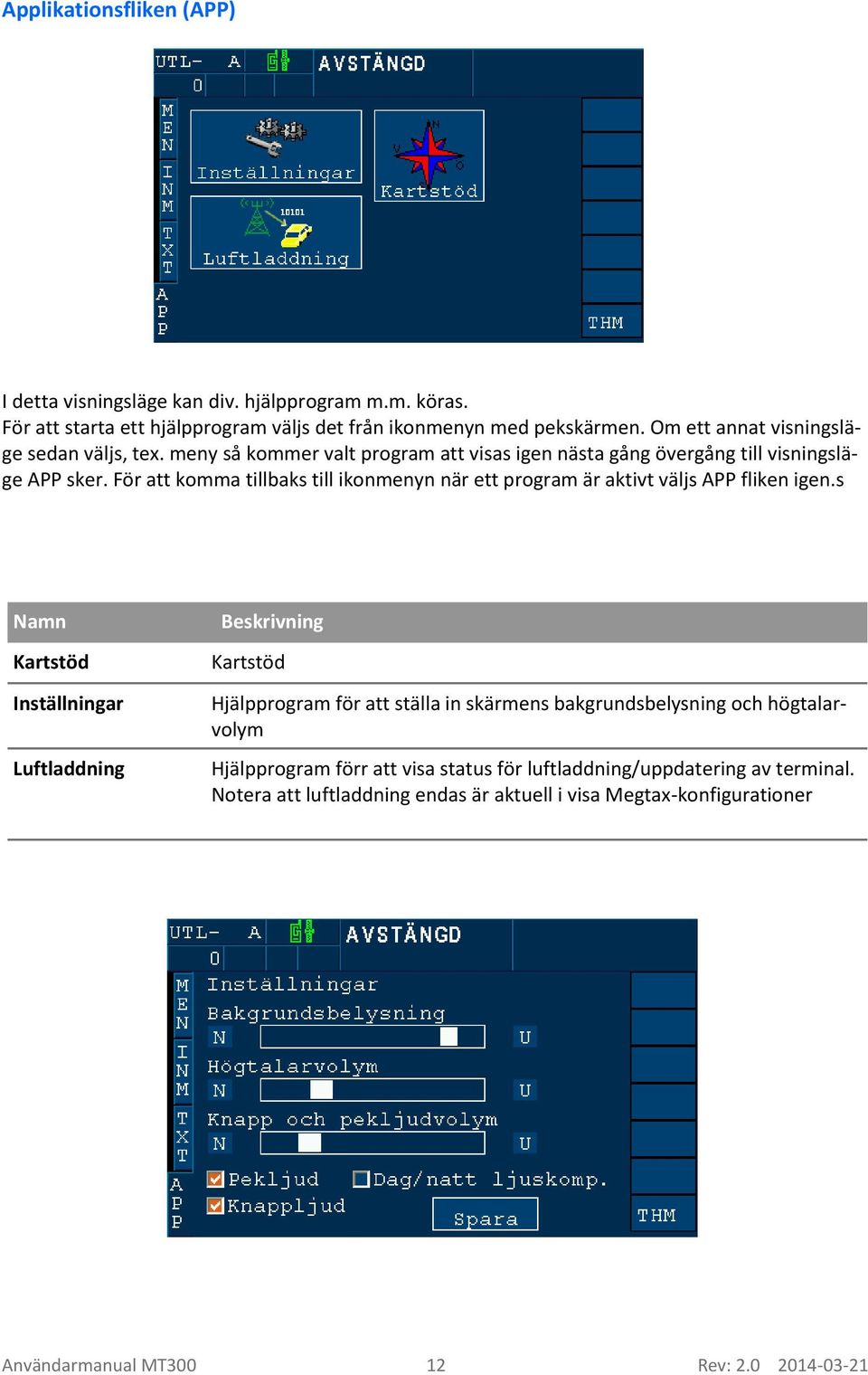 För att komma tillbaks till ikonmenyn när ett program är aktivt väljs APP fliken igen.