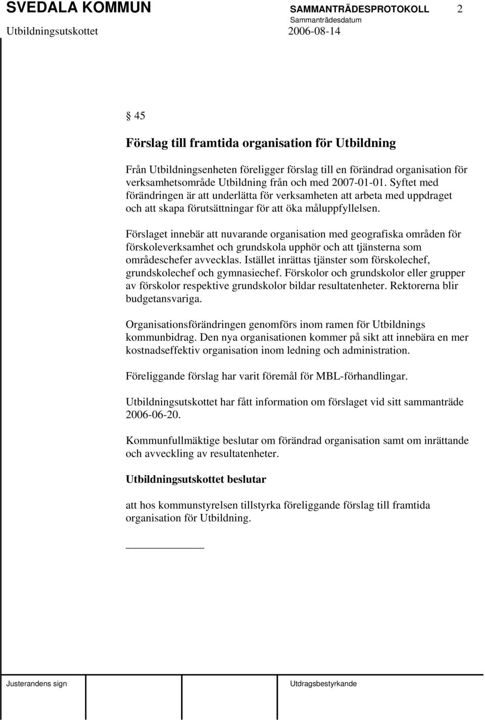 Förslaget innebär att nuvarande organisation med geografiska områden för förskoleverksamhet och grundskola upphör och att tjänsterna som områdeschefer avvecklas.