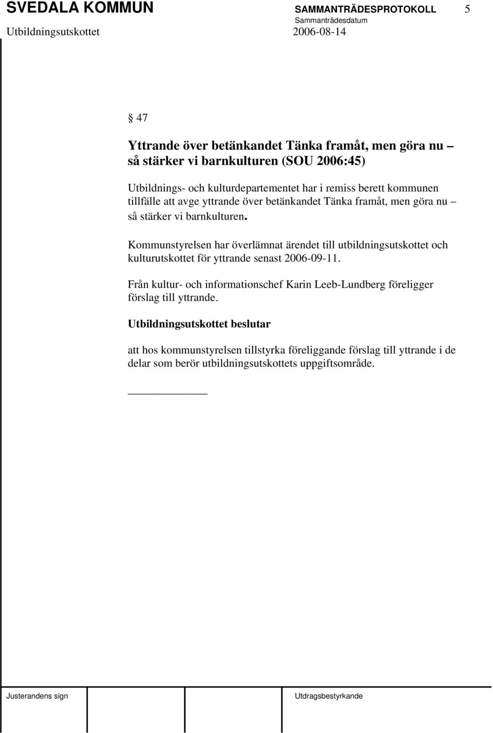 Kommunstyrelsen har överlämnat ärendet till utbildningsutskottet och kulturutskottet för yttrande senast 2006-09-11.