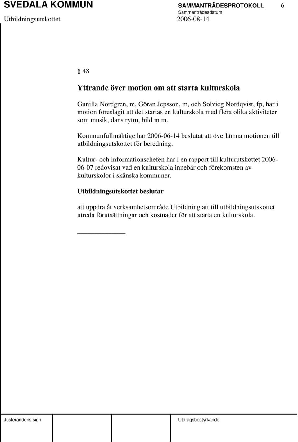 Kommunfullmäktige har 2006-06-14 beslutat att överlämna motionen till utbildningsutskottet för beredning.