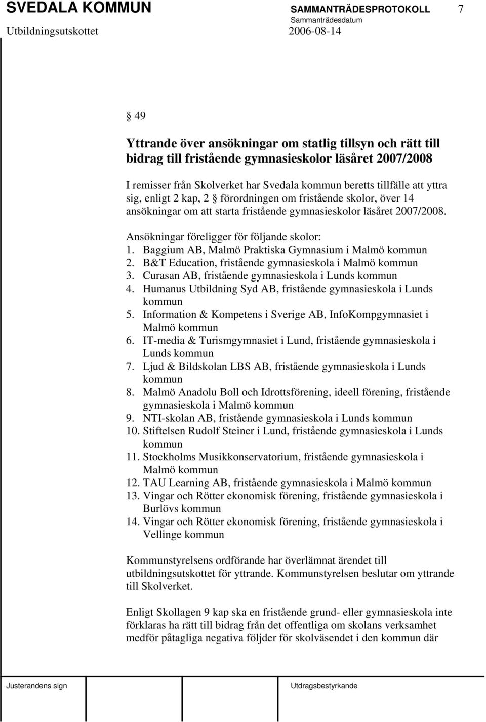 Ansökningar föreligger för följande skolor: 1. Baggium AB, Malmö Praktiska Gymnasium i Malmö kommun 2. B&T Education, fristående gymnasieskola i Malmö kommun 3.