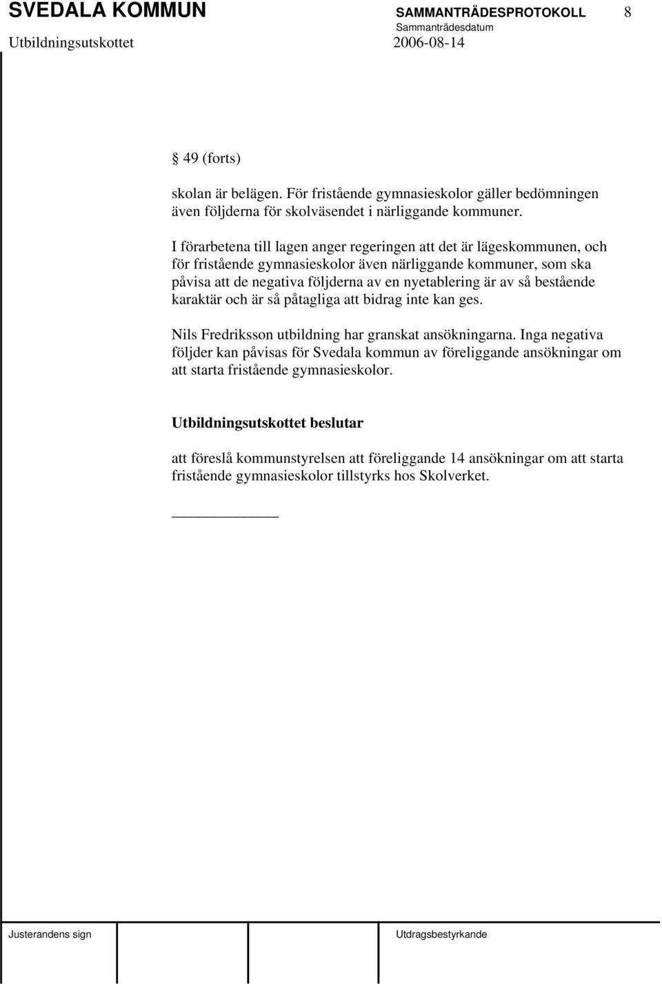 nyetablering är av så bestående karaktär och är så påtagliga att bidrag inte kan ges. Nils Fredriksson utbildning har granskat ansökningarna.