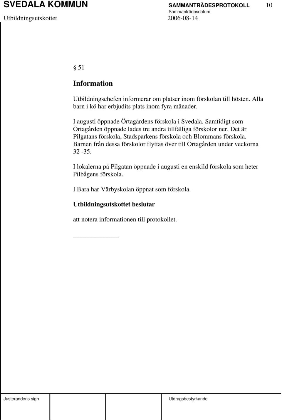 Samtidigt som Örtagården öppnade lades tre andra tillfälliga förskolor ner. Det är Pilgatans förskola, Stadsparkens förskola och Blommans förskola.