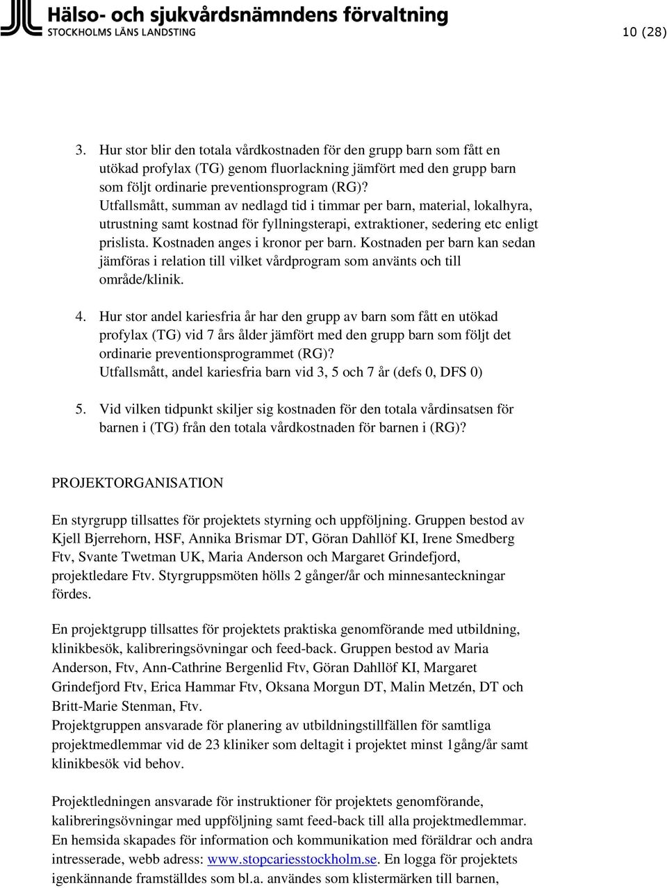 Kostnaden per barn kan sedan jämföras i relation till vilket vårdprogram som använts och till område/klinik. 4.