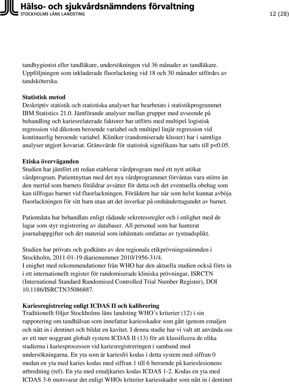 Jämförande analyser mellan grupper med avseende på behandling och kariesrelaterade faktorer har utförts med multipel logistisk regression vid dikotom beroende variabel och multipel linjär regression