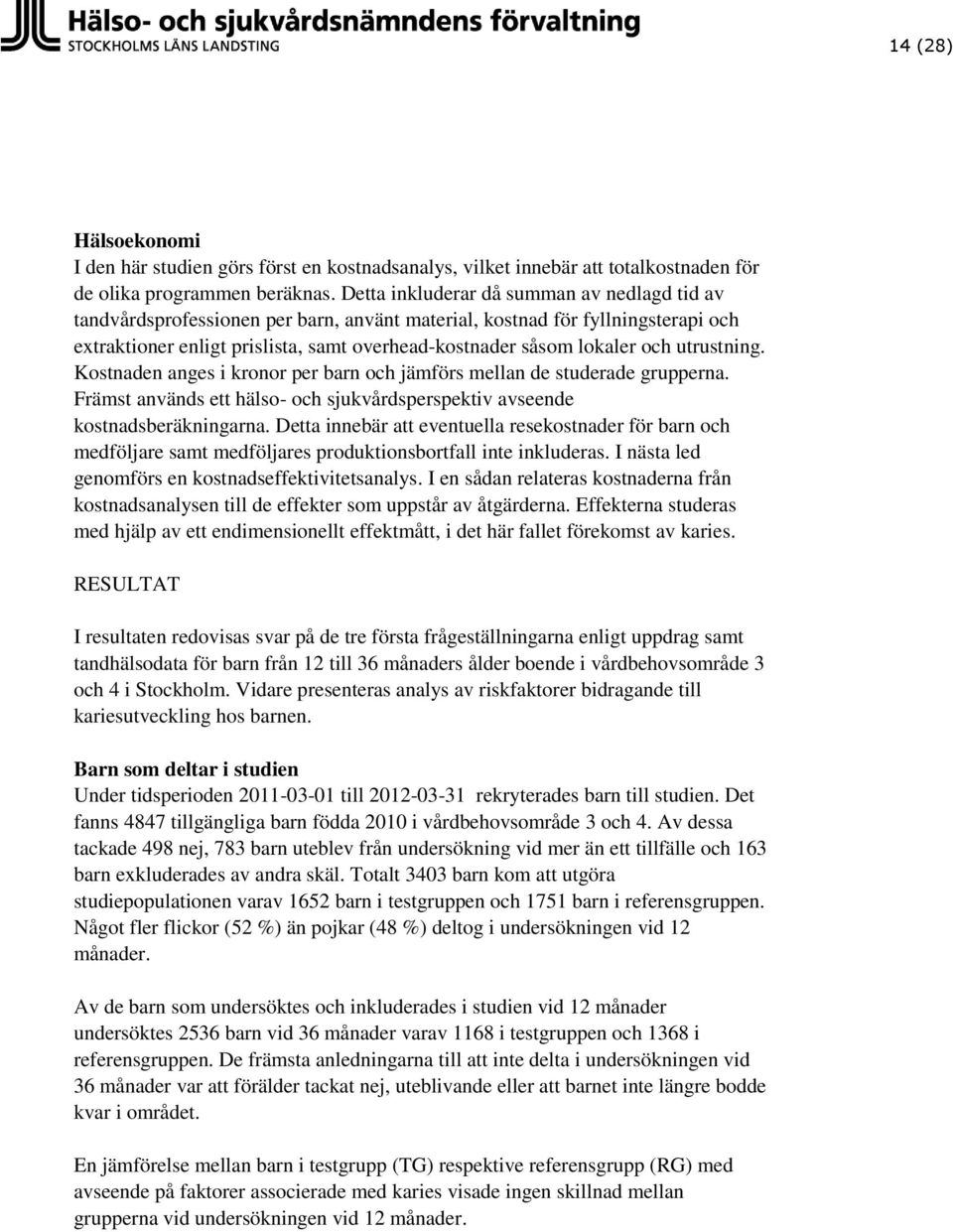 utrustning. Kostnaden anges i kronor per barn och jämförs mellan de studerade grupperna. Främst används ett hälso- och sjukvårdsperspektiv avseende kostnadsberäkningarna.