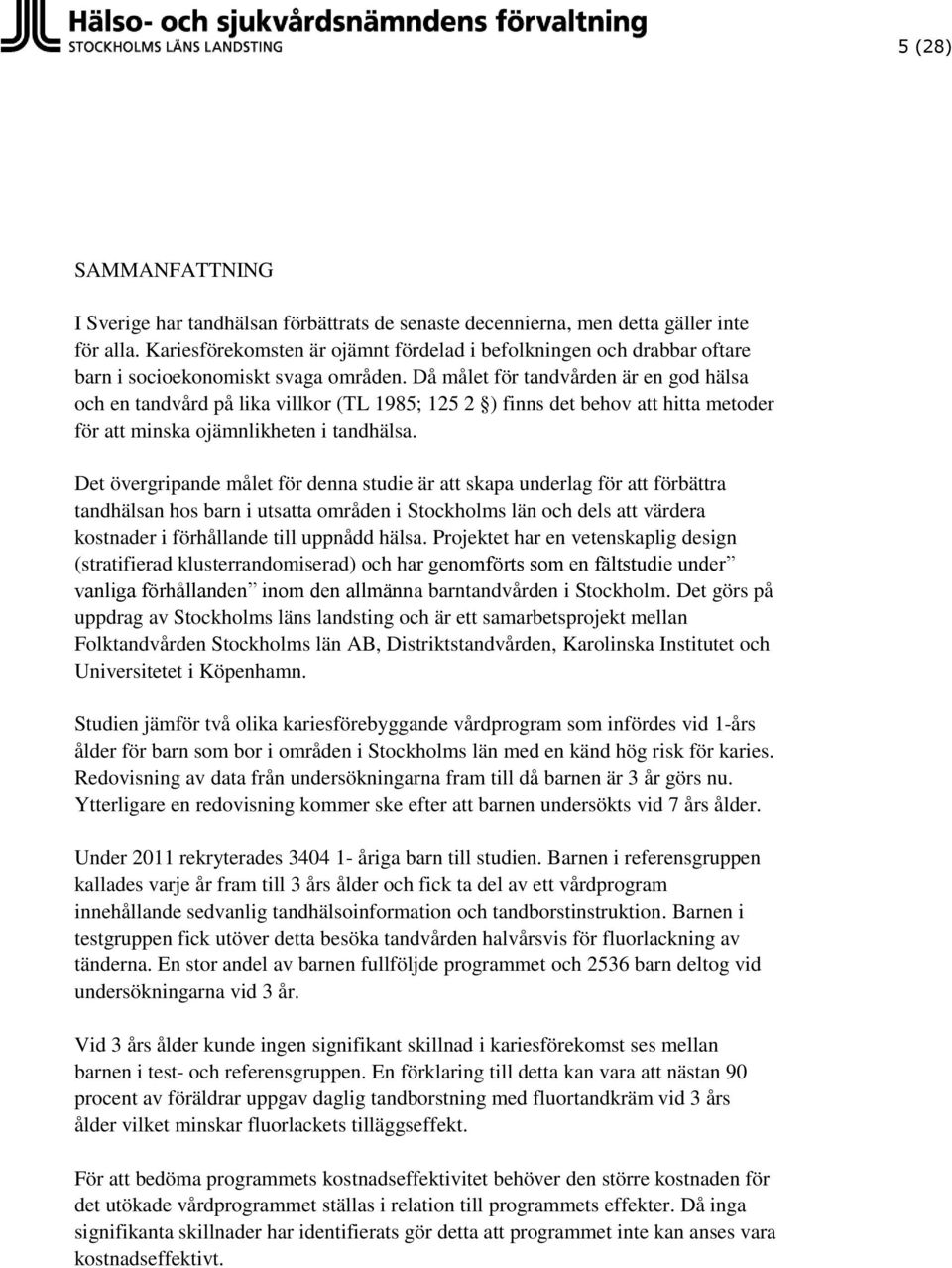 Då målet för tandvården är en god hälsa och en tandvård på lika villkor (TL 1985; 125 2 ) finns det behov att hitta metoder för att minska ojämnlikheten i tandhälsa.