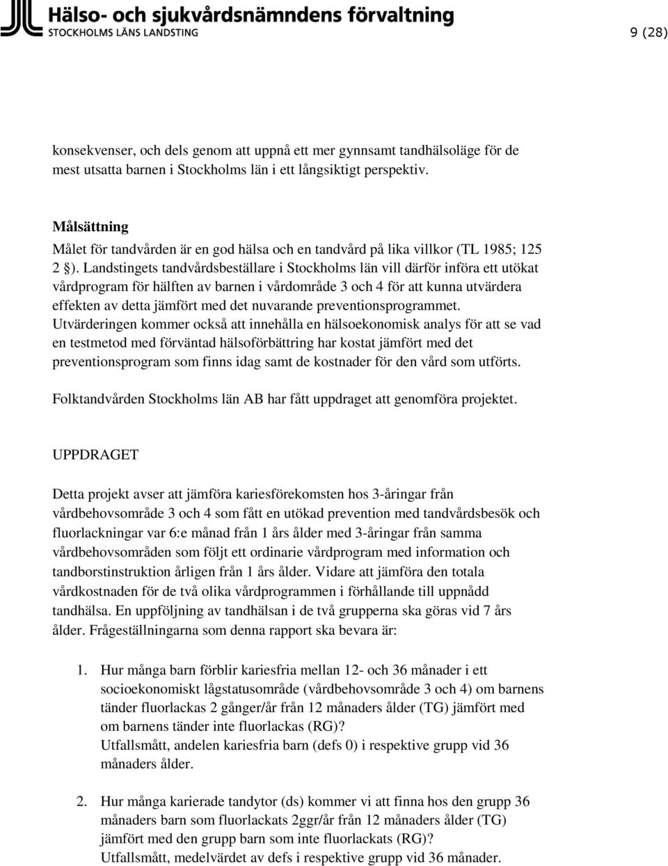 Landstingets tandvårdsbeställare i Stockholms län vill därför införa ett utökat vårdprogram för hälften av barnen i vårdområde 3 och 4 för att kunna utvärdera effekten av detta jämfört med det