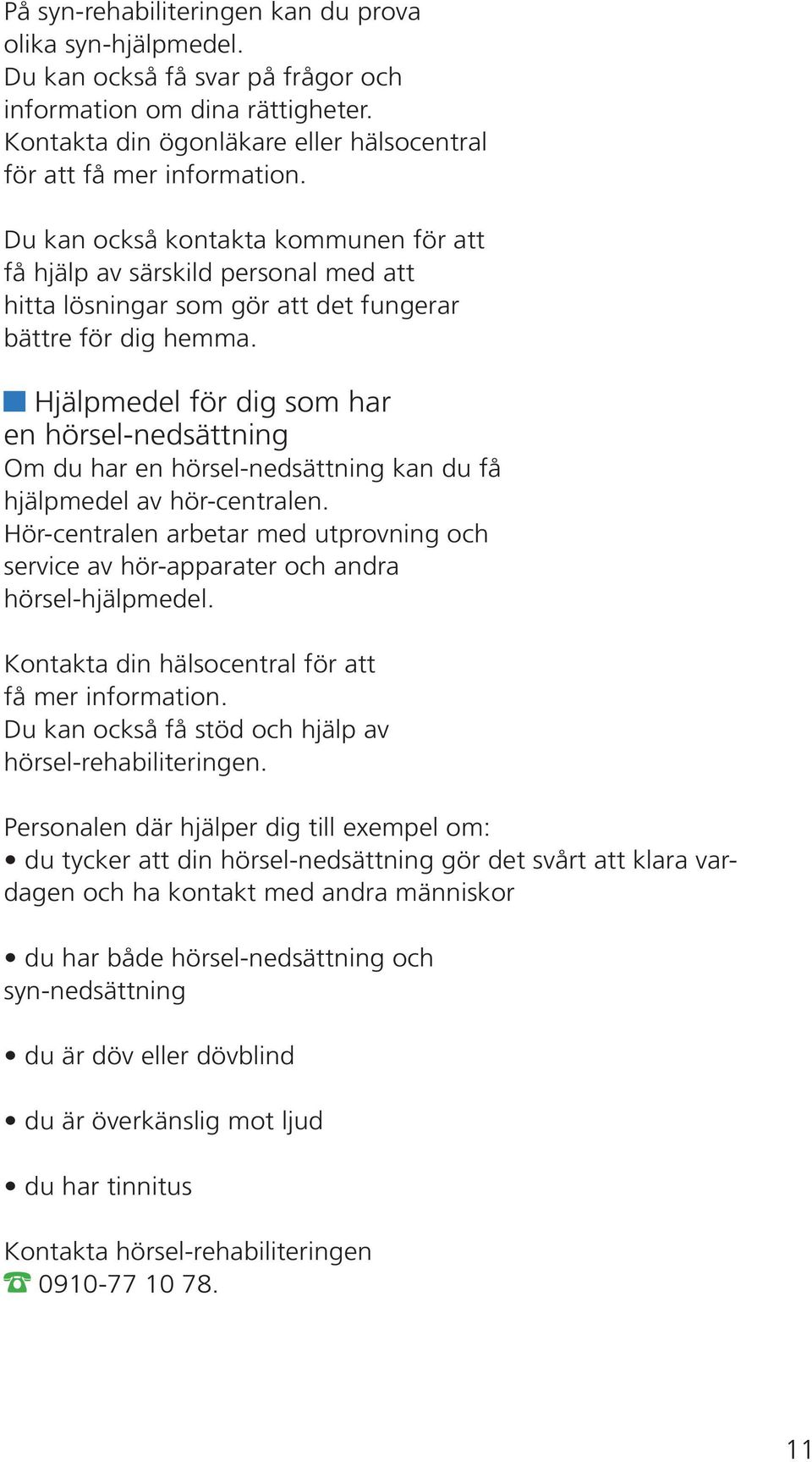 Hjälpmedel för dig som har en hörsel-nedsättning Om du har en hörsel-nedsättning kan du få hjälpmedel av hör-centralen.