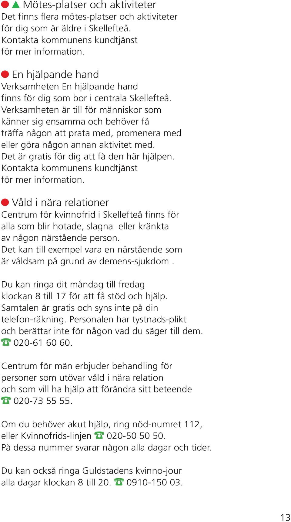 Verksamheten är till för människor som känner sig ensamma och behöver få träffa någon att prata med, promenera med eller göra någon annan aktivitet med. Det är gratis för dig att få den här hjälpen.