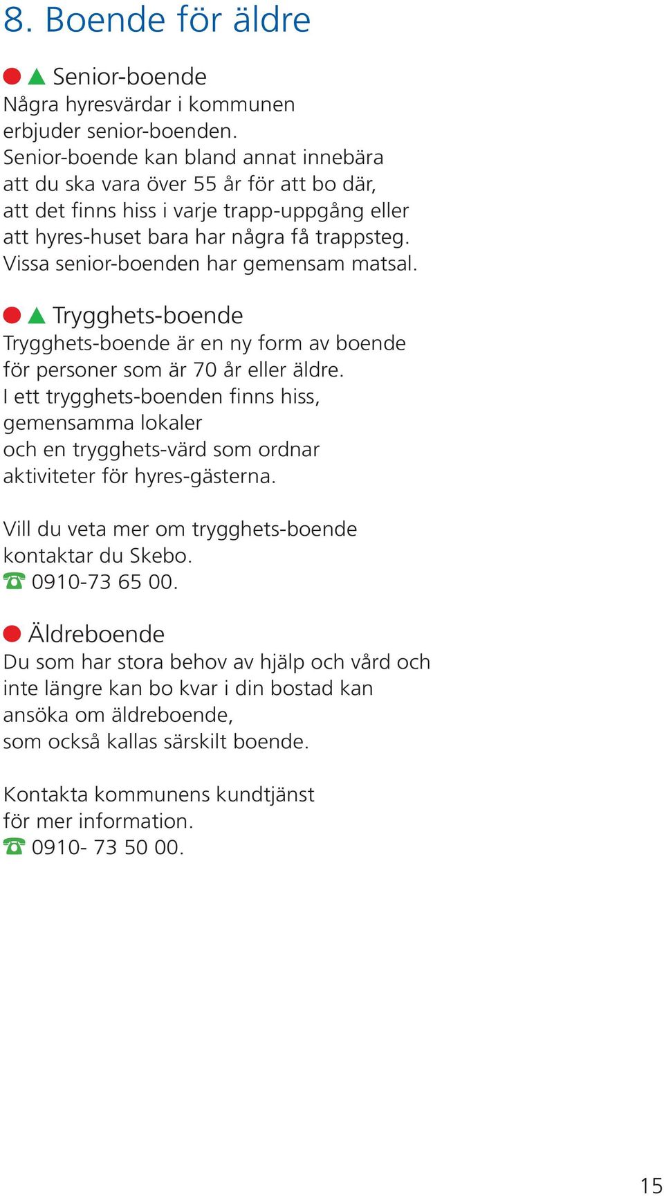 Vissa senior-boenden har gemensam matsal. Trygghets-boende Trygghets-boende är en ny form av boende för personer som är 70 år eller äldre.