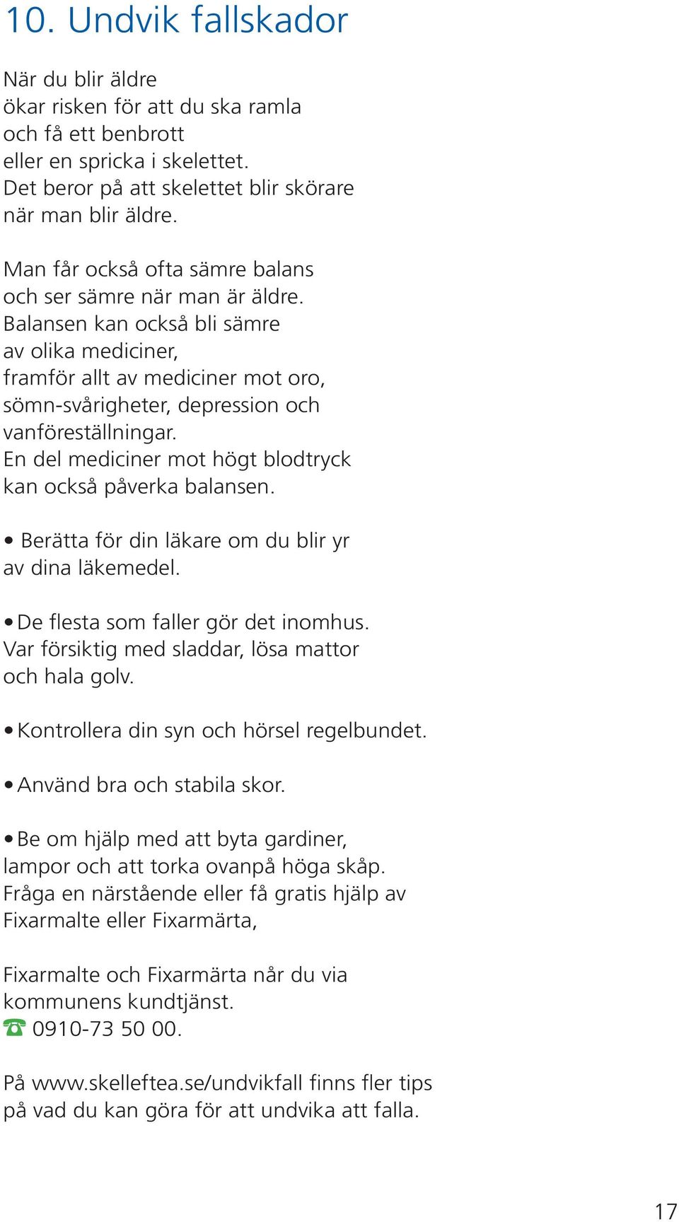 En del mediciner mot högt blodtryck kan också påverka balansen. Berätta för din läkare om du blir yr av dina läkemedel. De flesta som faller gör det inomhus.