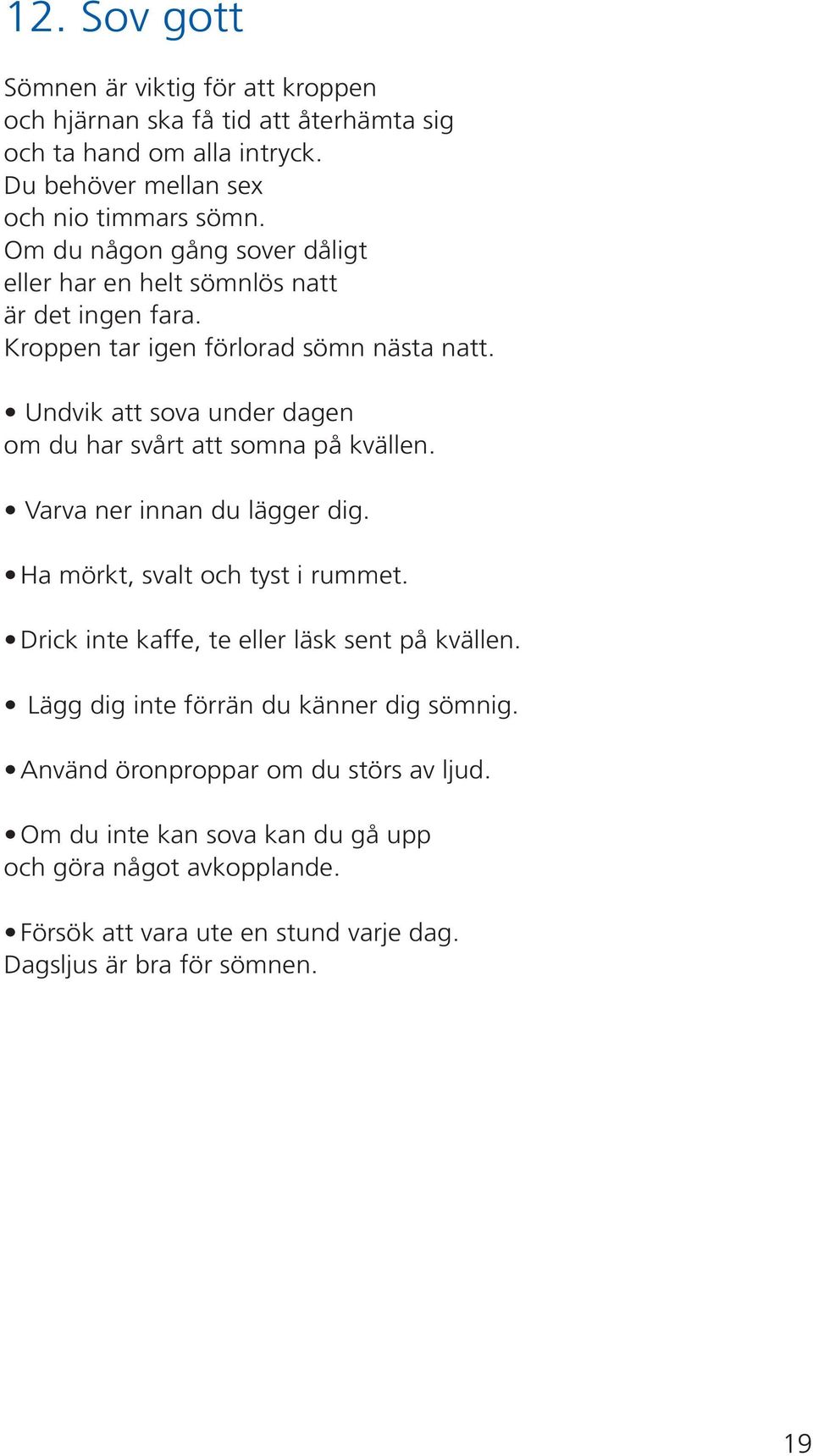 Undvik att sova under dagen om du har svårt att somna på kvällen. Varva ner innan du lägger dig. Ha mörkt, svalt och tyst i rummet.