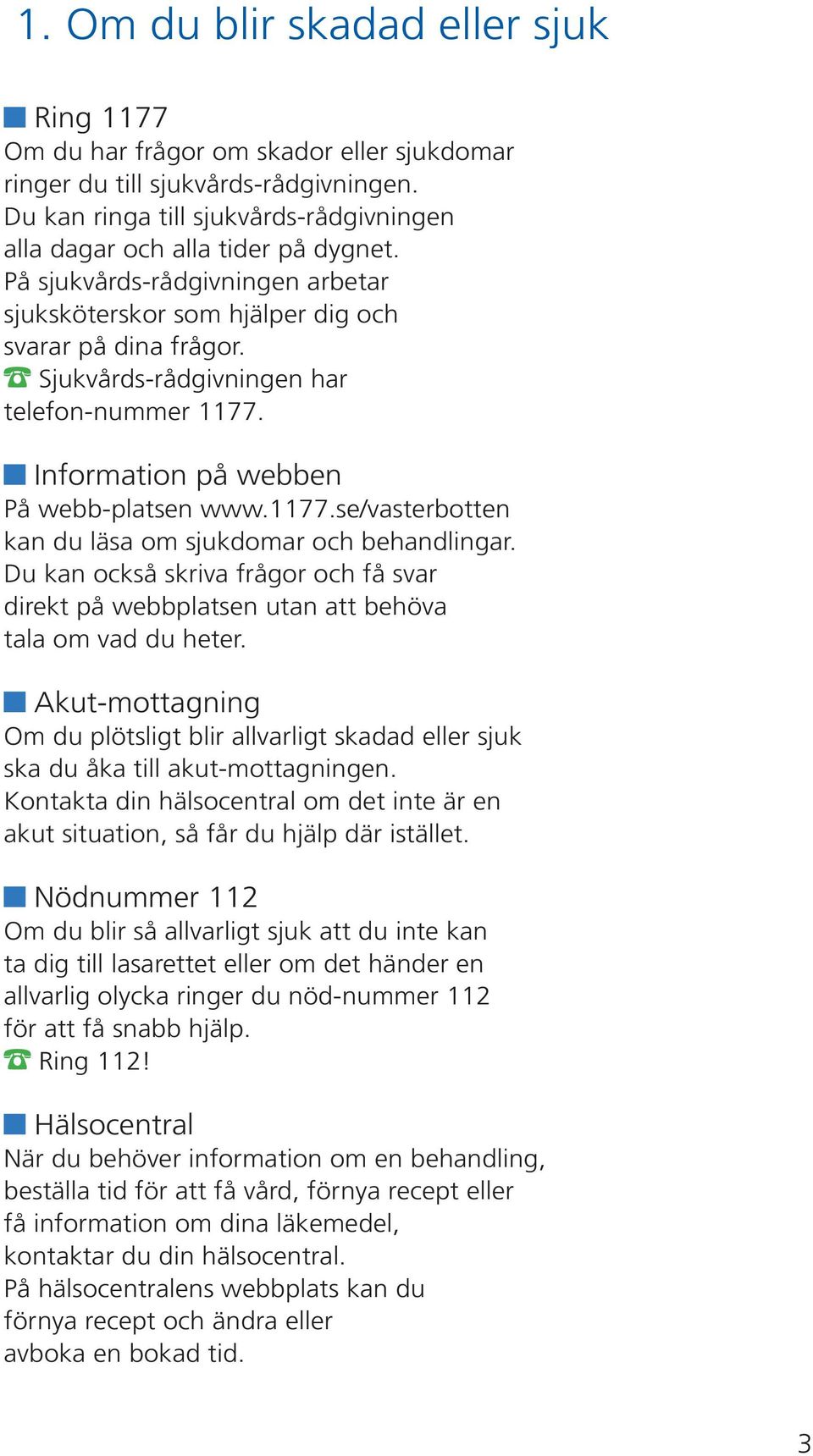 Sjukvårds-rådgivningen har telefon-nummer 1177. Information på webben På webb-platsen www.1177.se/vasterbotten kan du läsa om sjukdomar och behandlingar.