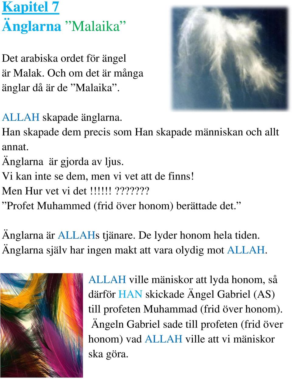 !!!!!??????? Profet Muhammed (frid över honom) berättade det. Änglarna är ALLAHs tjänare. De lyder honom hela tiden.