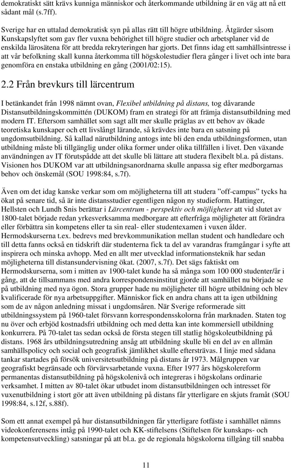 Det finns idag ett samhällsintresse i att vår befolkning skall kunna återkomma till högskolestudier flera gånger i livet och inte bara genomföra en enstaka utbildning en gång (2001/02:15). 2.